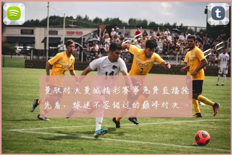 曼联对决曼城精彩赛事免费直播抢先看，球迷不容错过的巅峰对决