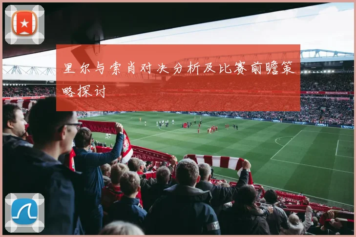 里尔与索肖对决分析及比赛前瞻策略探讨